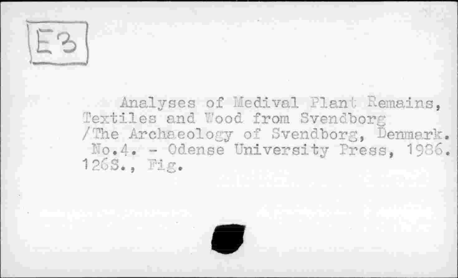 ﻿Analyses of Medival Flan'. Remains, Textiles and Y’ood from Svendborg /The Archaeology of Svendborg, Denmark. No.4. - Odense University Press, 1986.
126S., Pig.